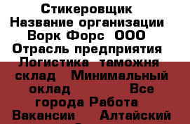 Стикеровщик › Название организации ­ Ворк Форс, ООО › Отрасль предприятия ­ Логистика, таможня, склад › Минимальный оклад ­ 30 000 - Все города Работа » Вакансии   . Алтайский край,Заринск г.